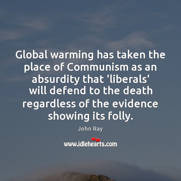 Global warming has taken the place of Communism as an absurdity that 