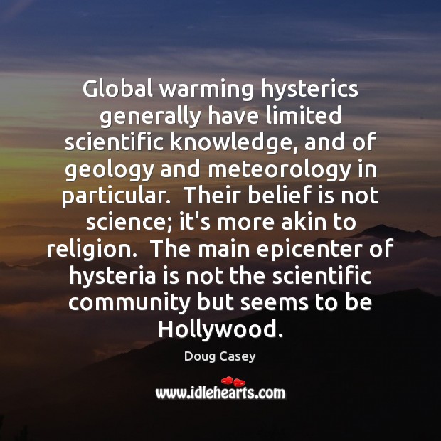Global warming hysterics generally have limited scientific knowledge, and of geology and Belief Quotes Image