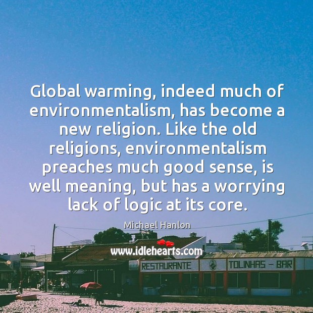 Global warming, indeed much of environmentalism, has become a new religion. Like Michael Hanlon Picture Quote