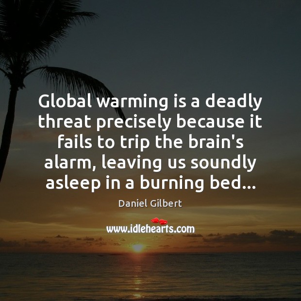 Global warming is a deadly threat precisely because it fails to trip Daniel Gilbert Picture Quote