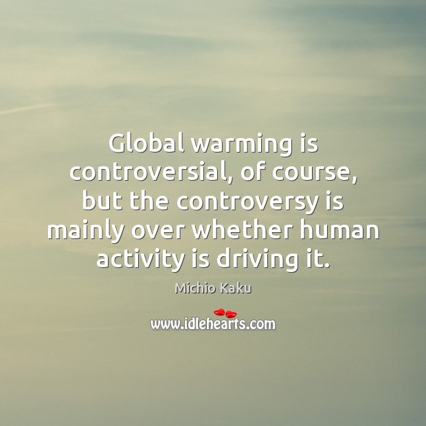 Global warming is controversial, of course, but the controversy is mainly over Michio Kaku Picture Quote