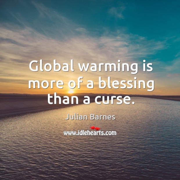 Global warming is more of a blessing than a curse. Julian Barnes Picture Quote