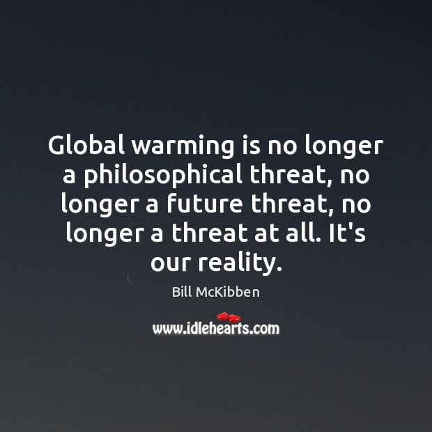 Global warming is no longer a philosophical threat, no longer a future Bill McKibben Picture Quote