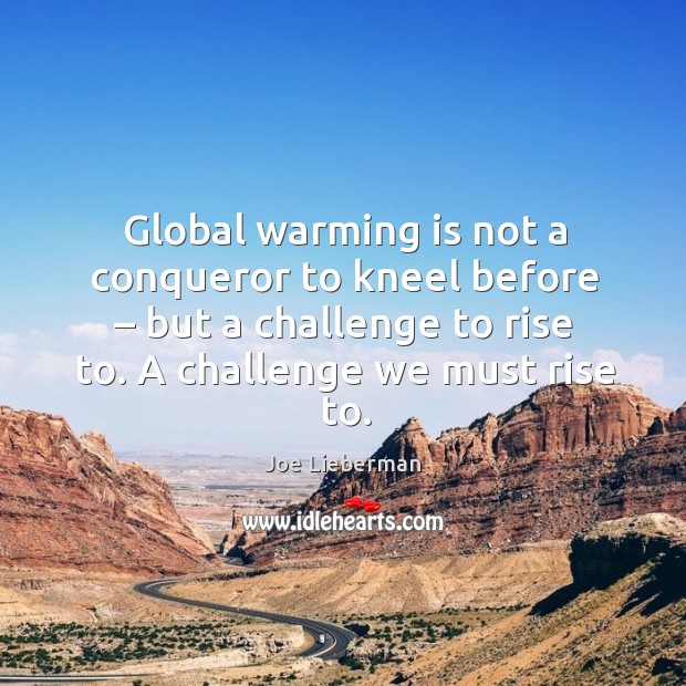 Global warming is not a conqueror to kneel before – but a challenge to rise to. A challenge we must rise to. Challenge Quotes Image