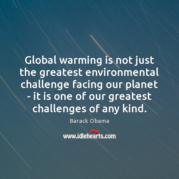 Global warming is not just the greatest environmental challenge facing our planet 