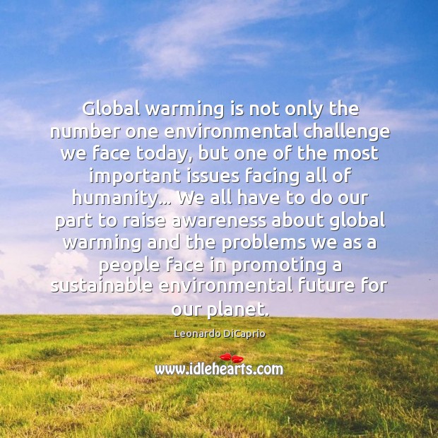 Global warming is not only the number one environmental challenge we face Leonardo DiCaprio Picture Quote