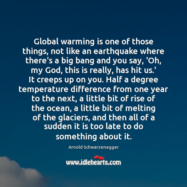 Global warming is one of those things, not like an earthquake where Arnold Schwarzenegger Picture Quote
