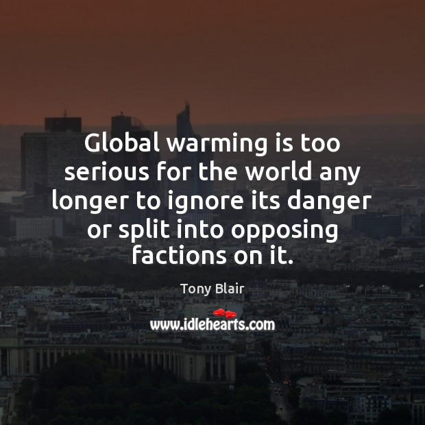 Global warming is too serious for the world any longer to ignore Tony Blair Picture Quote
