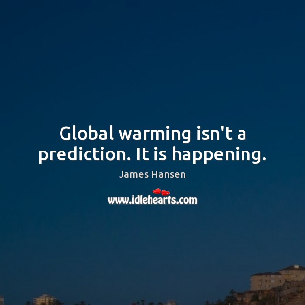 Global warming isn’t a prediction. It is happening. James Hansen Picture Quote