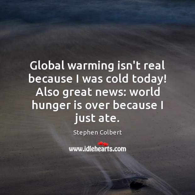 Global warming isn’t real because I was cold today! Also great news: Hunger Quotes Image
