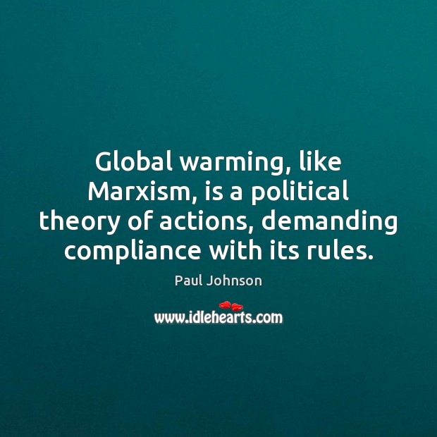 Global warming, like Marxism, is a political theory of actions, demanding compliance Paul Johnson Picture Quote