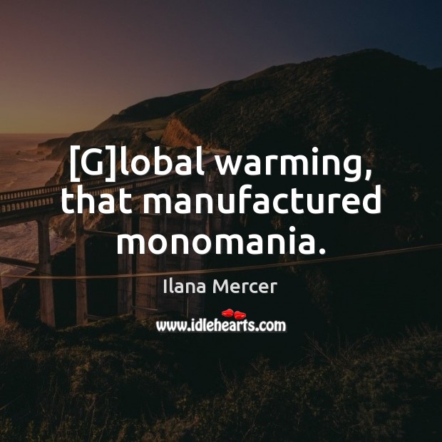[G]lobal warming, that manufactured monomania. Ilana Mercer Picture Quote