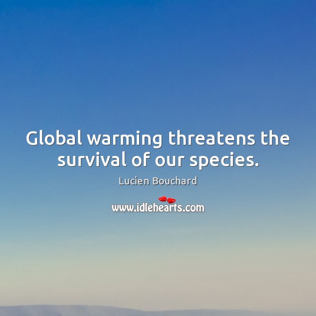 Global warming threatens the survival of our species. Lucien Bouchard Picture Quote