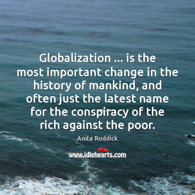Globalization … is the most important change in the history of mankind, and Anita Roddick Picture Quote
