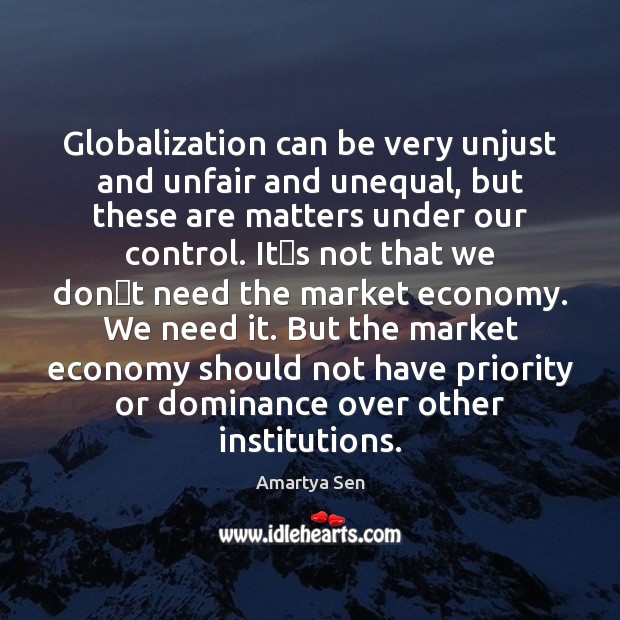 Globalization can be very unjust and unfair and unequal, but these are Amartya Sen Picture Quote