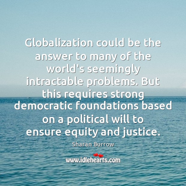 Globalization could be the answer to many of the world’s seemingly intractable Sharan Burrow Picture Quote