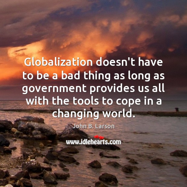 Globalization doesn’t have to be a bad thing as long as government John B. Larson Picture Quote