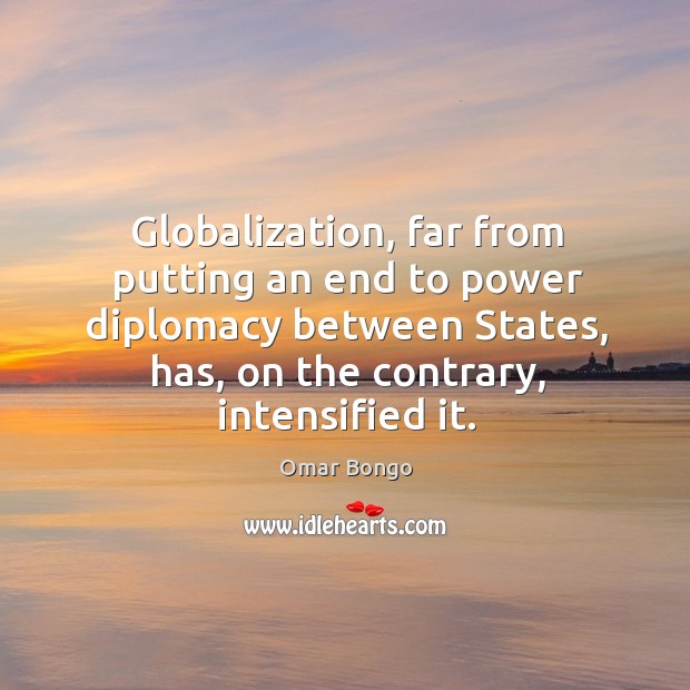 Globalization, far from putting an end to power diplomacy between states, has, on the contrary, intensified it. Image
