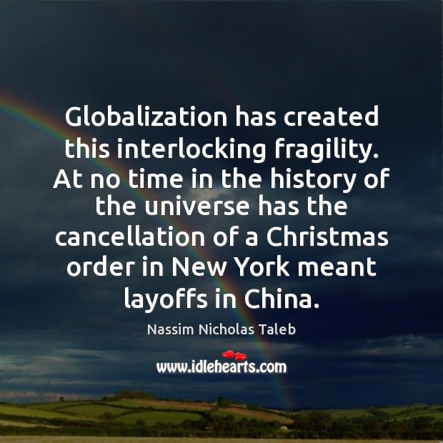 Globalization has created this interlocking fragility. At no time in the history Nassim Nicholas Taleb Picture Quote