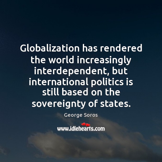 Globalization has rendered the world increasingly interdependent, but international politics is still Politics Quotes Image