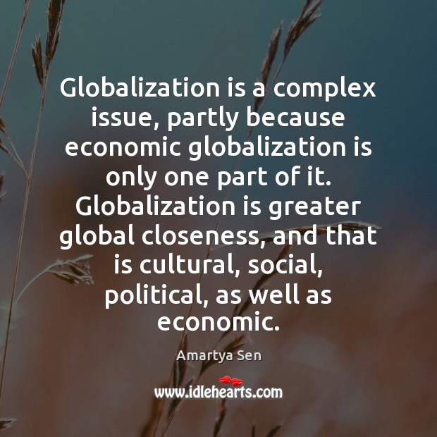 Globalization is a complex issue, partly because economic globalization is only one Amartya Sen Picture Quote