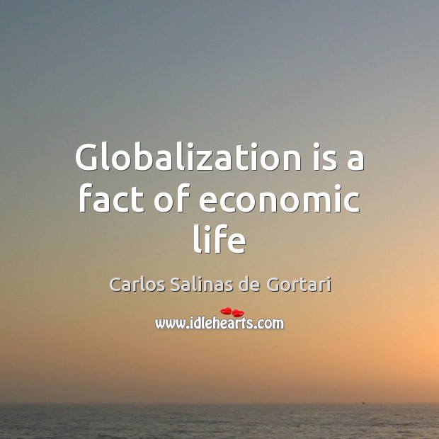 Globalization is a fact of economic life Carlos Salinas de Gortari Picture Quote