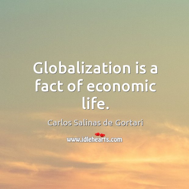 Globalization is a fact of economic life. Carlos Salinas de Gortari Picture Quote