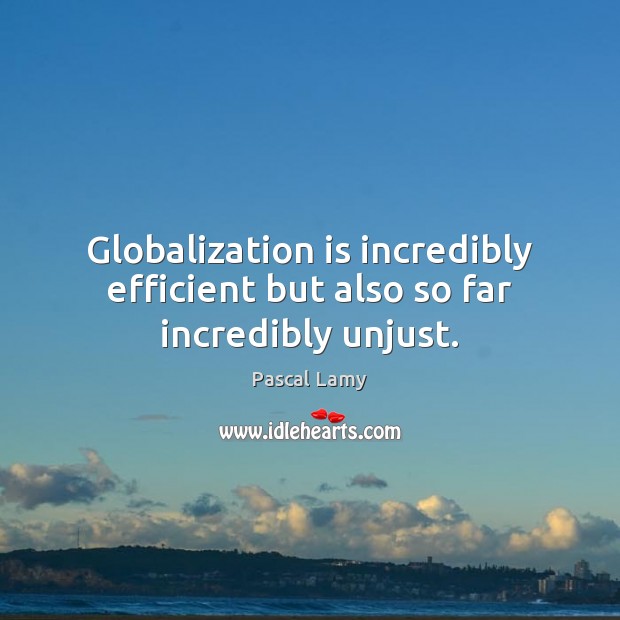Globalization is incredibly efficient but also so far incredibly unjust. Pascal Lamy Picture Quote