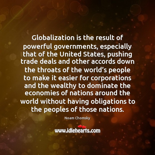 Globalization is the result of powerful governments, especially that of the United Noam Chomsky Picture Quote