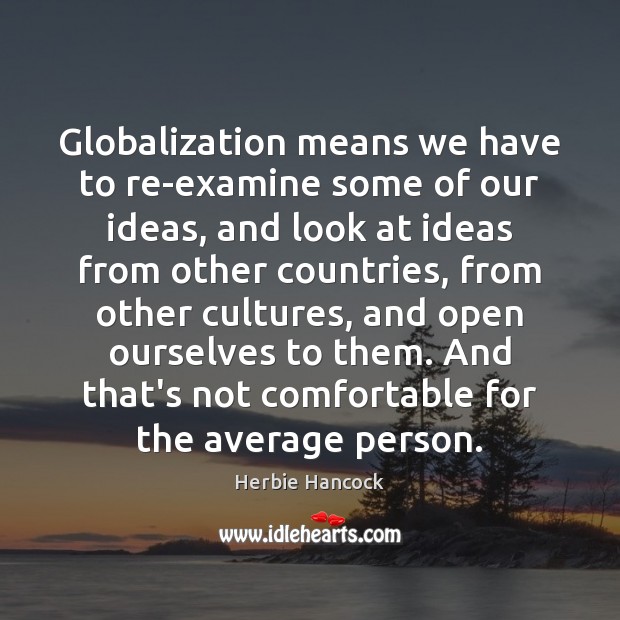 Globalization means we have to re-examine some of our ideas, and look Herbie Hancock Picture Quote
