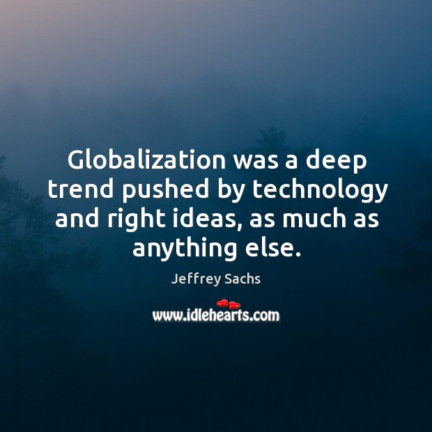 Globalization was a deep trend pushed by technology and right ideas, as much as anything else. Image