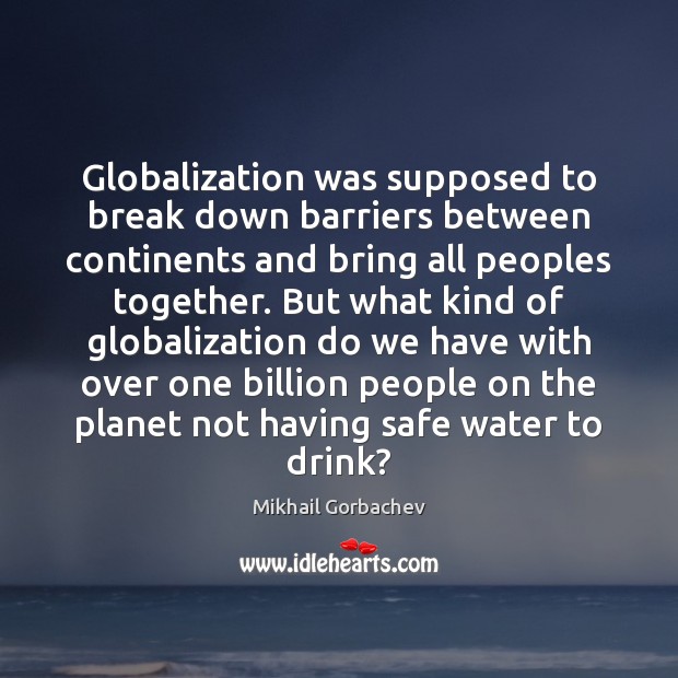 Globalization was supposed to break down barriers between continents and bring all Mikhail Gorbachev Picture Quote