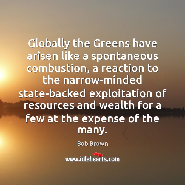 Globally the Greens have arisen like a spontaneous combustion, a reaction to Bob Brown Picture Quote
