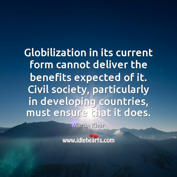 Globilization in its current form cannot deliver the benefits expected of it. Martin Khor Picture Quote
