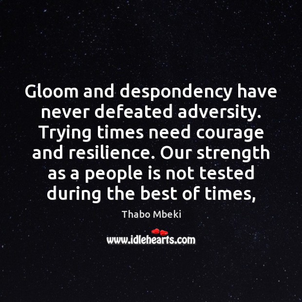 Gloom and despondency have never defeated adversity. Trying times need courage and Thabo Mbeki Picture Quote