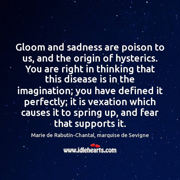 Gloom and sadness are poison to us, and the origin of hysterics. Marie de Rabutin-Chantal, marquise de Sevigne Picture Quote