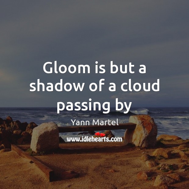 Gloom is but a shadow of a cloud passing by Yann Martel Picture Quote
