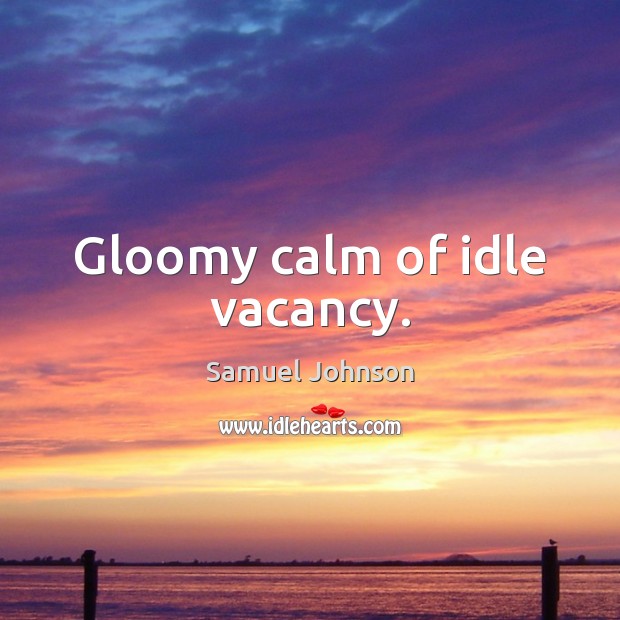 Gloomy calm of idle vacancy. Samuel Johnson Picture Quote