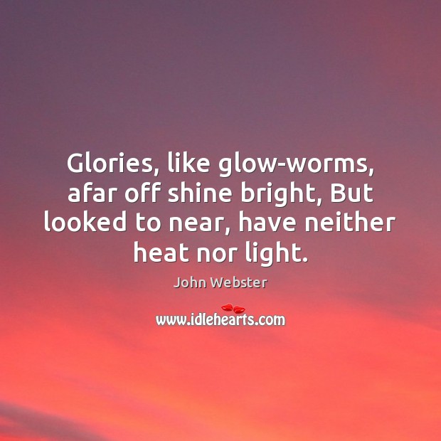 Glories, like glow-worms, afar off shine bright, But looked to near, have Image