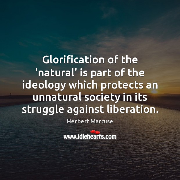 Glorification of the ‘natural’ is part of the ideology which protects an Herbert Marcuse Picture Quote