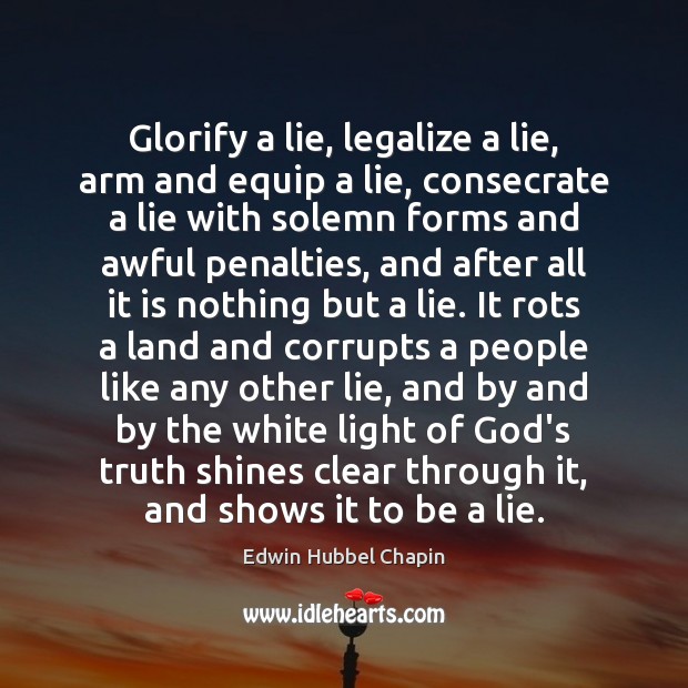 Glorify a lie, legalize a lie, arm and equip a lie, consecrate Edwin Hubbel Chapin Picture Quote