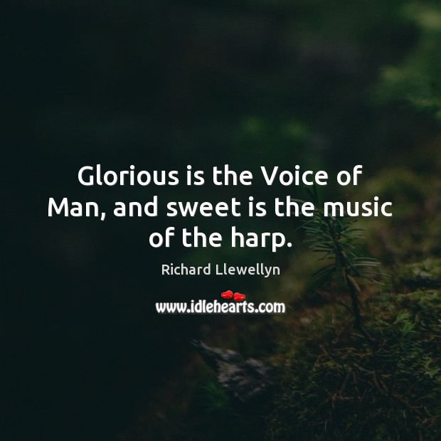Glorious is the Voice of Man, and sweet is the music of the harp. Richard Llewellyn Picture Quote