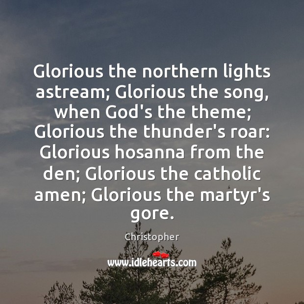 Glorious the northern lights astream; Glorious the song, when God’s the theme; Christopher Picture Quote