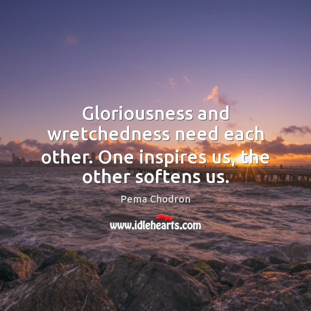 Gloriousness and wretchedness need each other. One inspires us, the other softens us. Image
