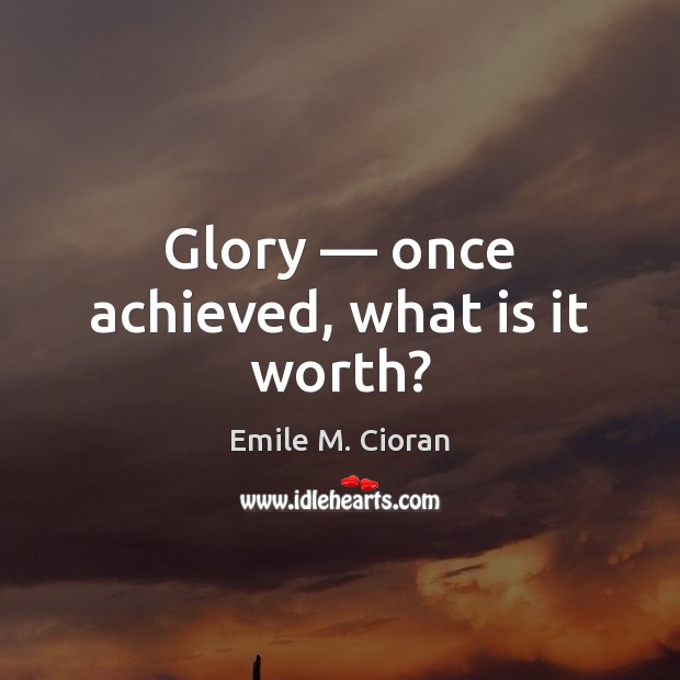 Glory — once achieved, what is it worth? Emile M. Cioran Picture Quote
