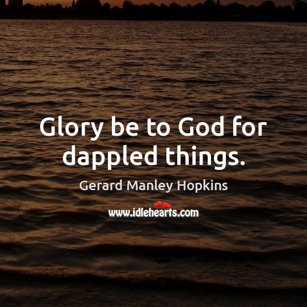 Glory be to God for dappled things. Gerard Manley Hopkins Picture Quote