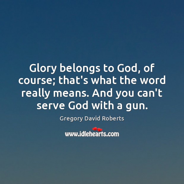 Glory belongs to God, of course; that’s what the word really means. Gregory David Roberts Picture Quote