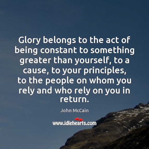 Glory belongs to the act of being constant to something greater than John McCain Picture Quote