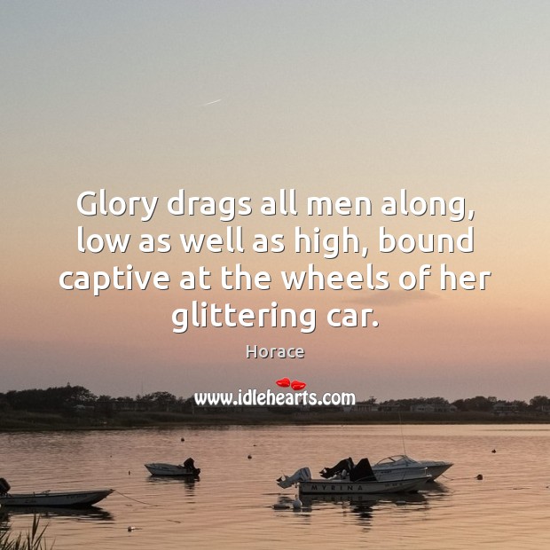 Glory drags all men along, low as well as high, bound captive Horace Picture Quote