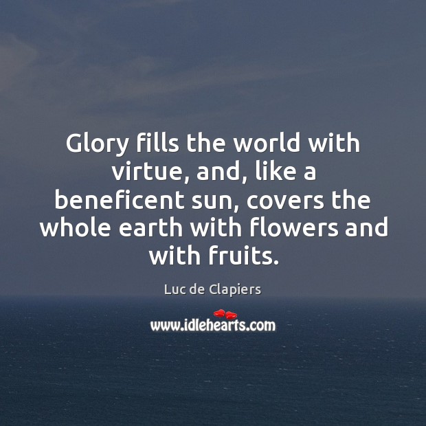 Glory fills the world with virtue, and, like a beneficent sun, covers Luc de Clapiers Picture Quote